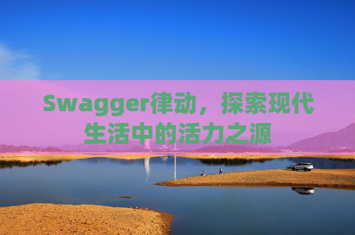 Swagger律动，探索现代生活中的活力之源