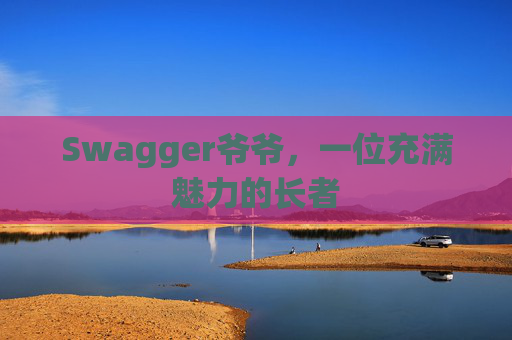 Swagger爷爷，一位充满魅力的长者